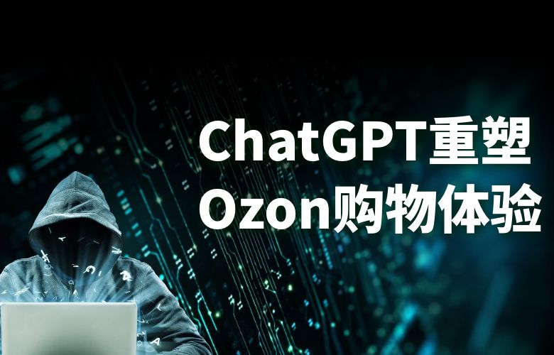 ChatGPT重塑购物体验,Ozon电商全球化蜕变