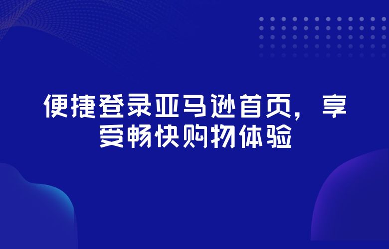 便捷登录亚马逊首页,享受畅快购物体验