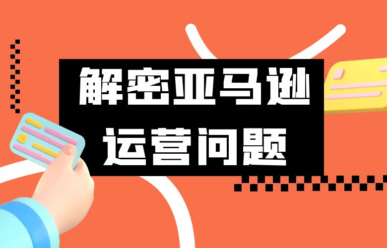 解密亚马逊运营问题:实现跨境电商成功的关键策略