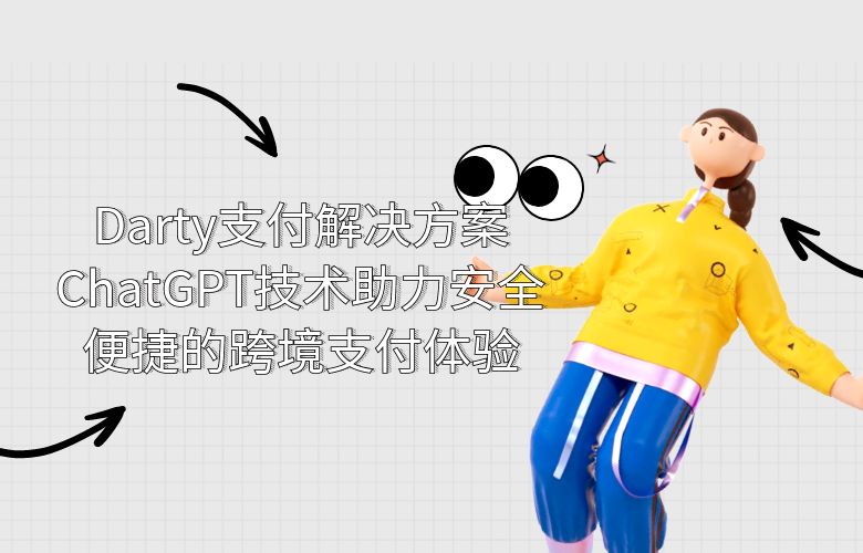 Darty支付解决方案：ChatGPT技术助力安全便捷的跨境支付体验