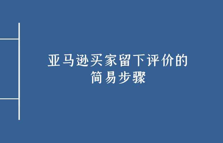亚马逊买家留下评价的简易步骤