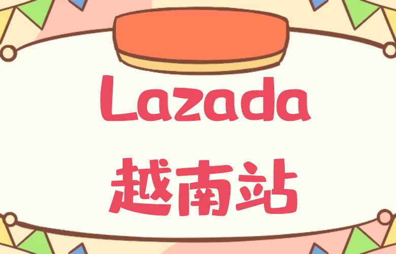 越南Lazada：东南亚新兴市场的电商宝藏