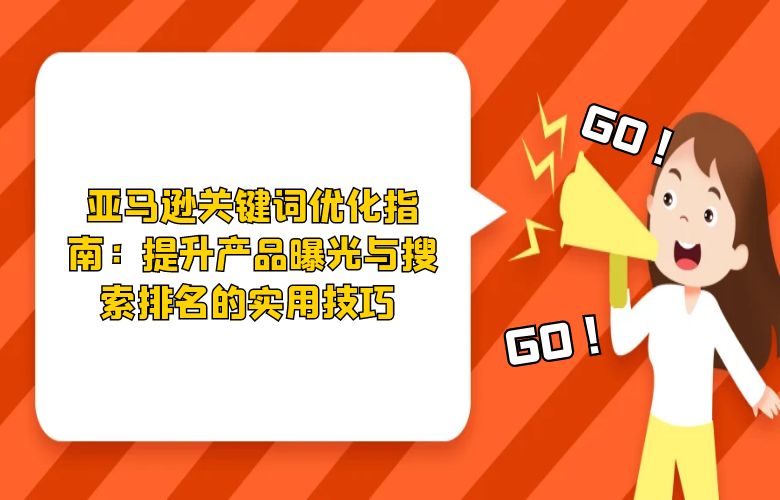 亚马逊关键词优化指南：提升产品曝光与搜索排名的实用技巧 