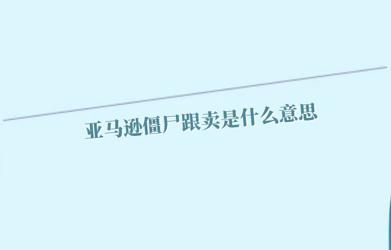 亚马逊僵尸跟卖是什么意思