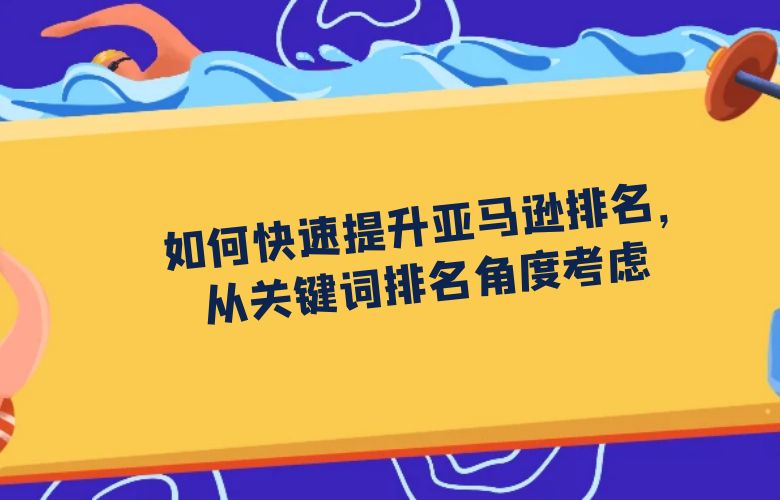 如何快速提升亚马逊排名,从关键词排名角度考虑