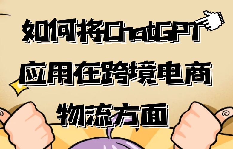 如何将ChatGPT 应用在跨境电商物流方面?有何优势?