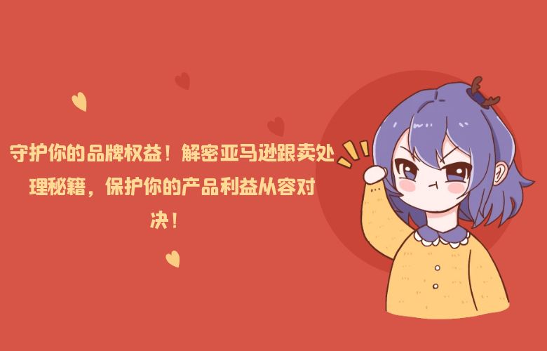 守护你的品牌权益！解密亚马逊跟卖处理秘籍，保护你的产品利益从容对决！ 