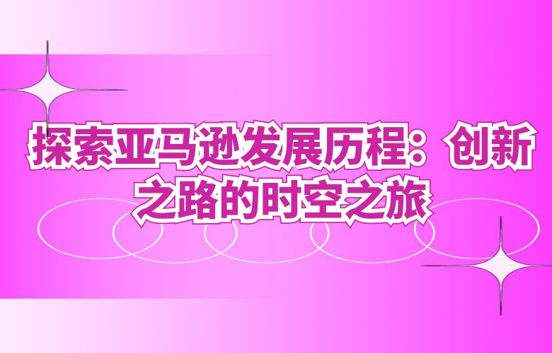 探索亚马逊发展历程:创新之路的时空之旅