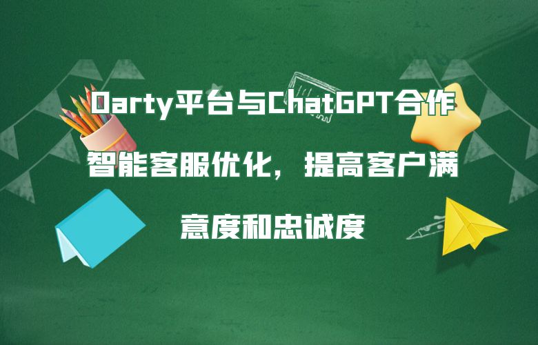 Darty平台与ChatGPT合作：智能客服优化，提高客户满意度和忠诚度