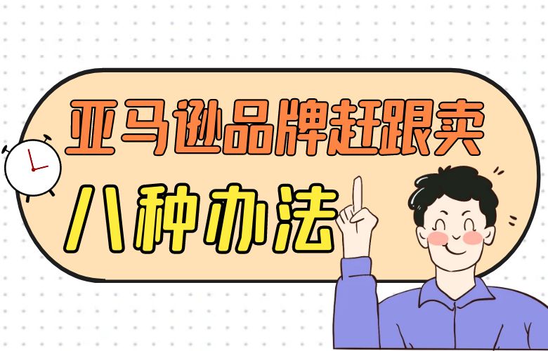 亚马逊品牌赶跟卖的八种办法