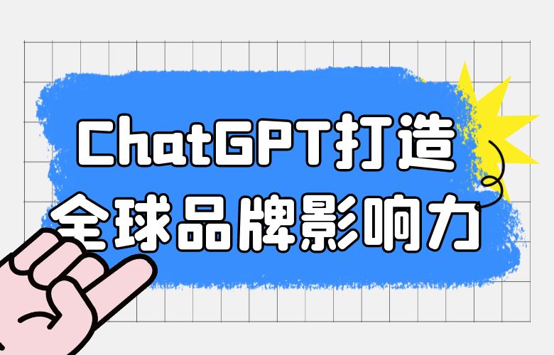 跨境卖家利用ChatGPT打造全球品牌影响力,引领跨境电商新潮流