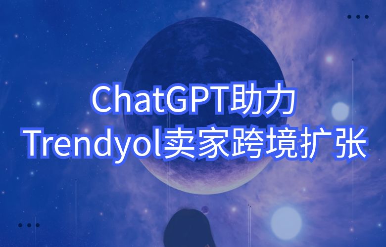 ChatGPT助力Trendyol电商卖家跨境扩张