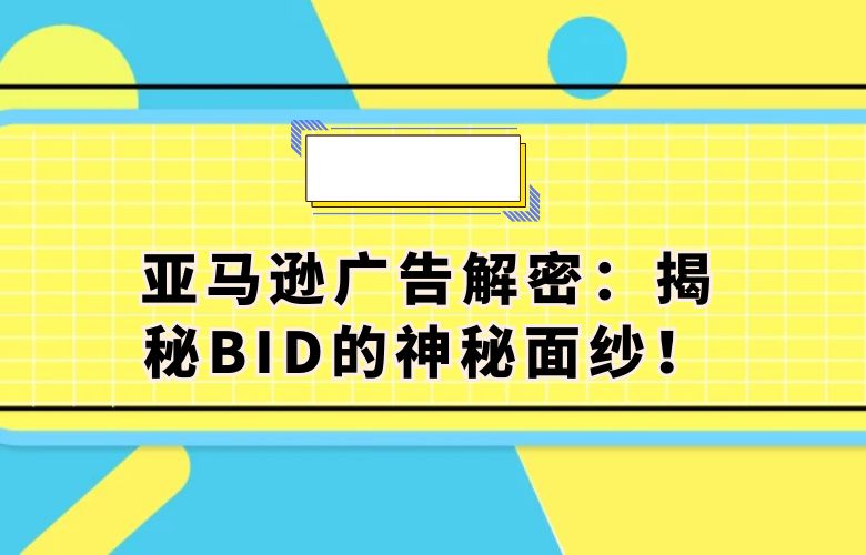 亚马逊广告解密：揭秘BID的神秘面纱！