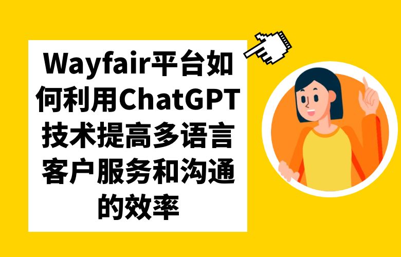 Wayfair平台如何利用ChatGPT技术提高多语言客户服务和沟通的效率？