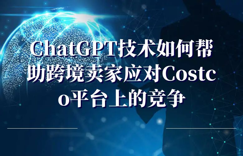 ChatGPT技术如何帮助跨境卖家应对Costco平台上的竞争?