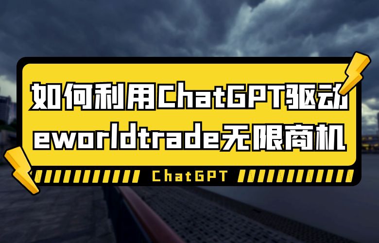 如何利用ChatGPT驱动eworldtrade无限商机