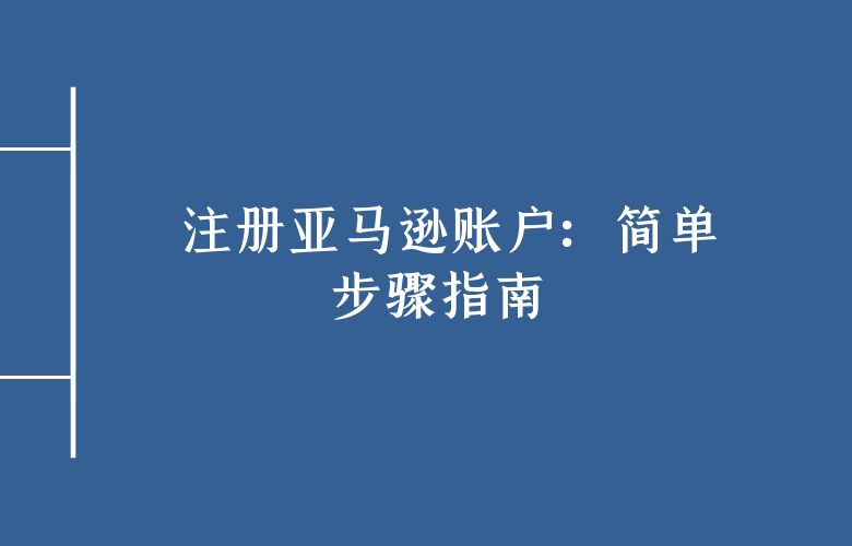 注册亚马逊账户:简单步骤指南