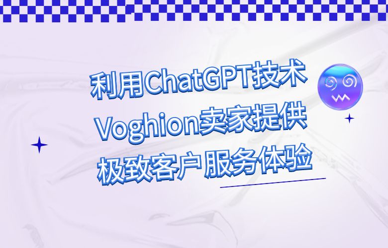 利用ChatGPT技术,Voghion卖家提供极致客户服务体验