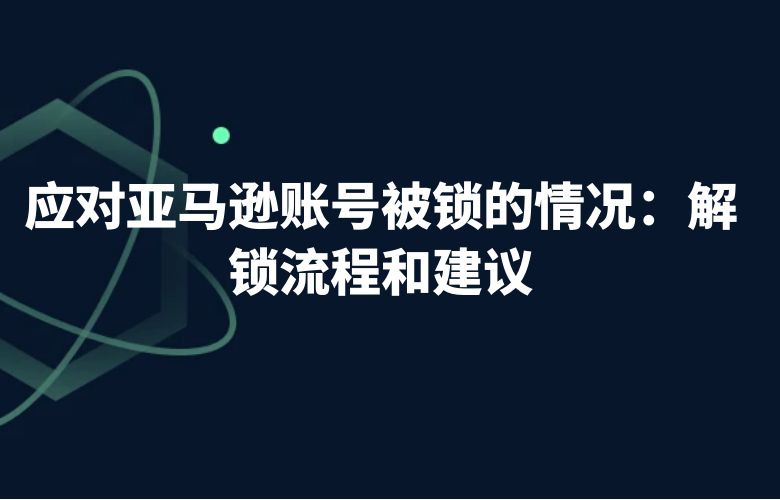 应对亚马逊账号被锁的情况:解锁流程和建议