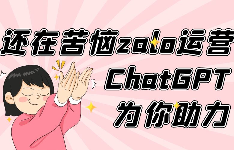 还在苦恼zalo运营?ChatGPT为你助力