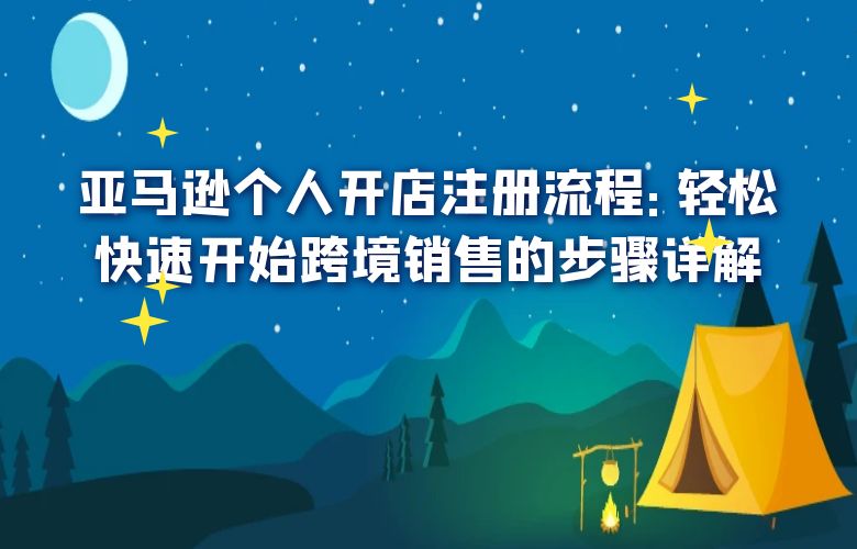 亚马逊个人开店注册流程：轻松快速开始跨境销售的步骤详解
