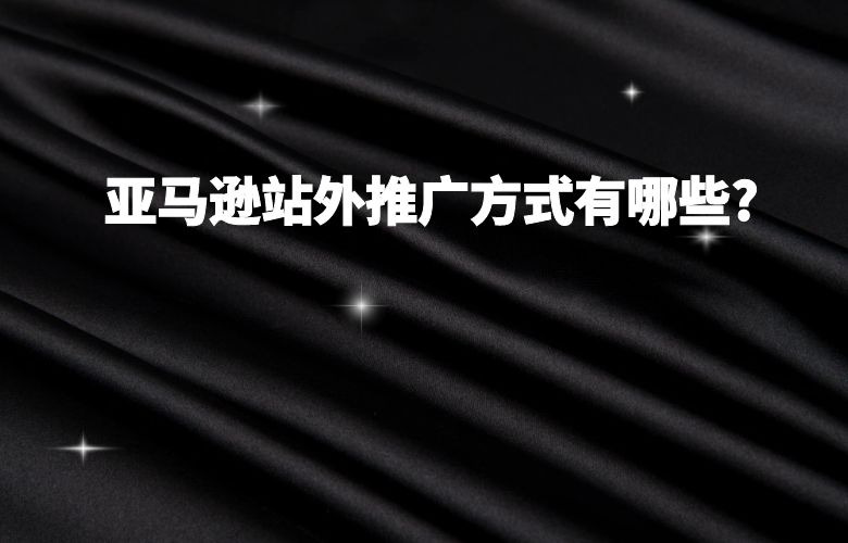 亚马逊站外推广方式有哪些