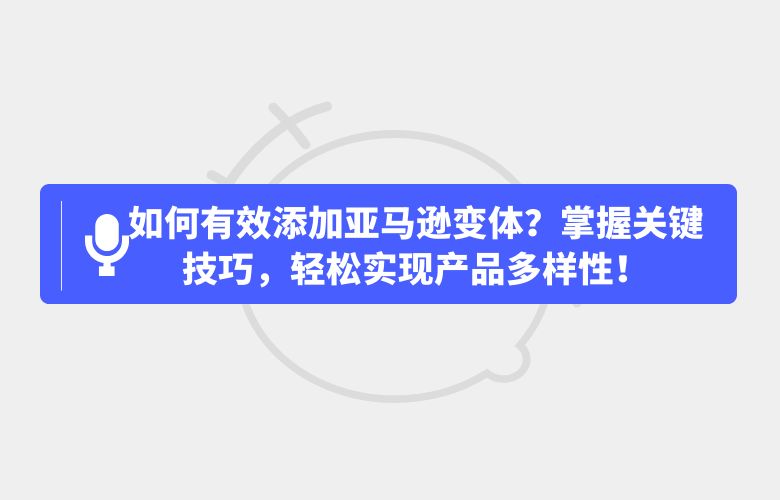 如何有效添加亚马逊变体？掌握关键技巧，轻松实现产品多样性！