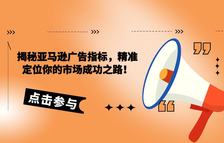 揭秘亚马逊广告指标,精准定位你的市场成功之路!