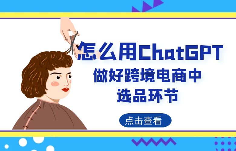 怎么用ChatGPT做好跨境电商中的选品环节？