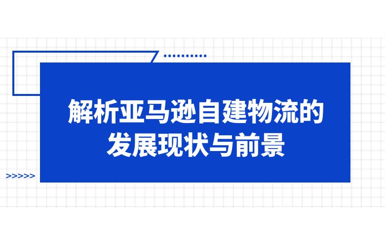 解析亚马逊自建物流的发展现状与前景
