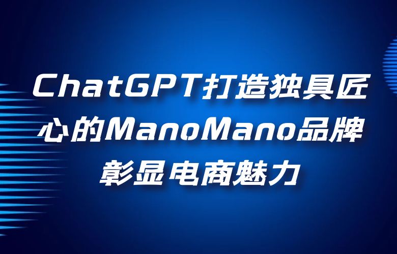ChatGPT打造独具匠心的ManoMano品牌,彰显电商魅力