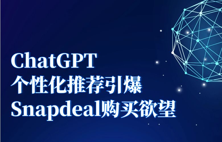 个性化推荐引爆购买欲望!Snapdeal与ChatGPT联手提升销售