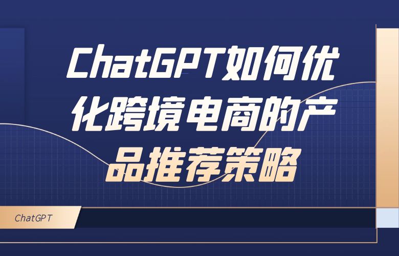 ChatGPT如何优化跨境电商的产品推荐策略