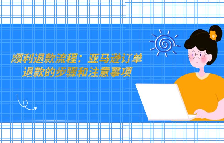 顺利退款流程:亚马逊订单退款的步骤和注意事项
