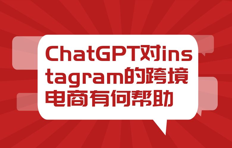 ChatGPT对instagram的跨境电商有何帮助?