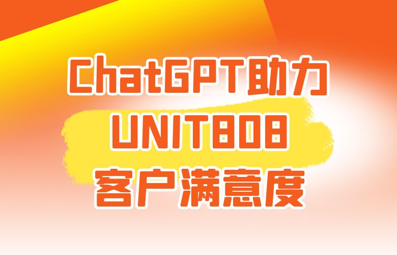 ChatGPT助力提升客户满意度,UNIT808赢得顾客忠诚