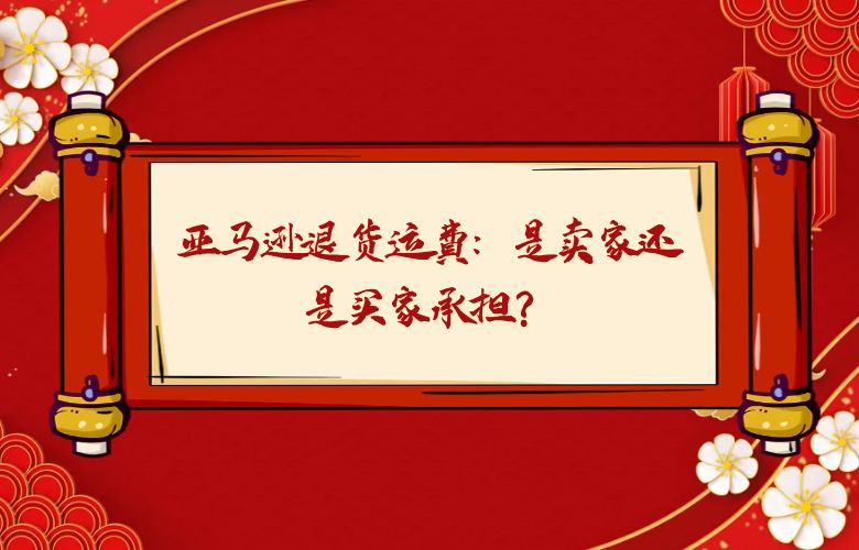 亚马逊退货运费：是卖家还是买家承担？
