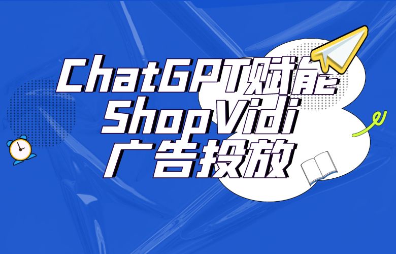 ChatGPT发布：ShopVidi广告投放工具进化史上的一大突破