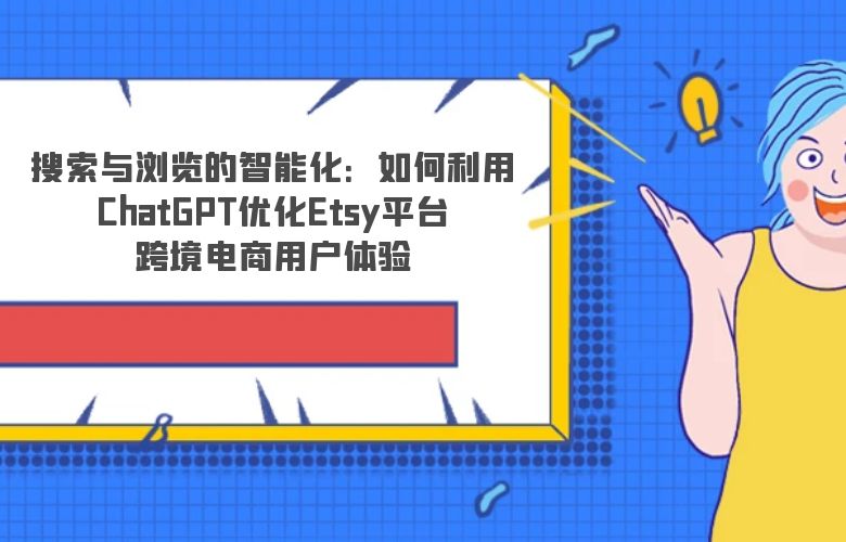 搜索与浏览的智能化:如何利用ChatGPT优化Etsy平台跨境电商用户体验