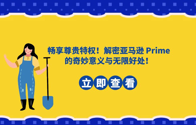 畅享尊贵特权！解密亚马逊 Prime 的奇妙意义与无限好处！