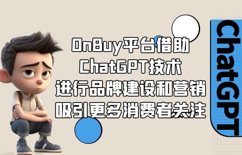 OnBuy平台借助ChatGPT技术：进行品牌建设和营销，吸引更多消费者关注