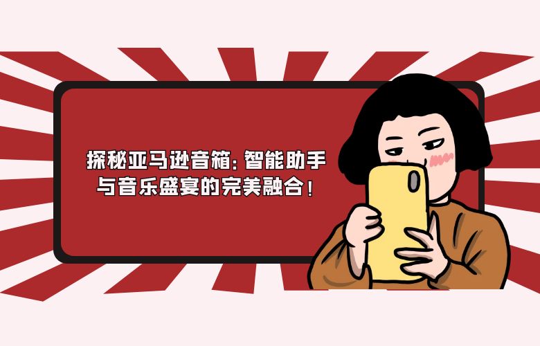 探秘亚马逊音箱:智能助手与音乐盛宴的完美融合!
