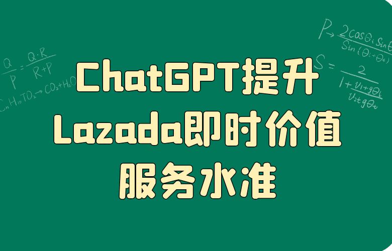  利用ChatGPT生成在线沟通文本，提升Lazada“即时价值”服务水准