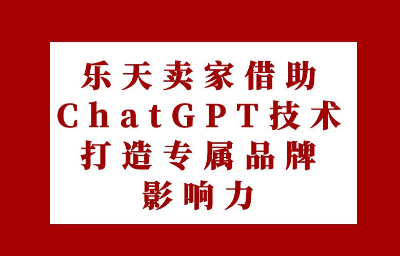 乐天卖家借助ChatGPT技术,打造专属品牌影响力