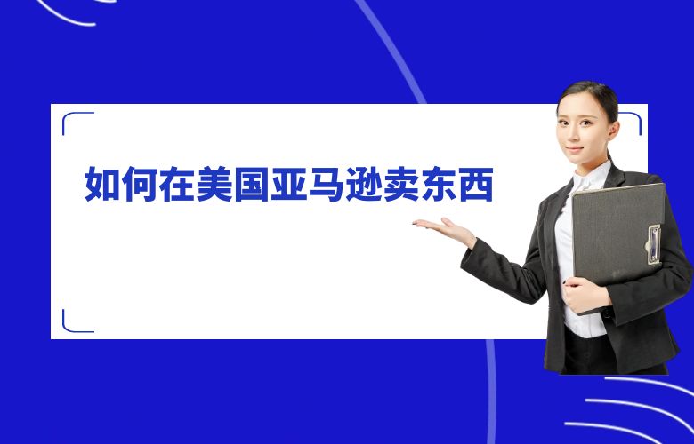 如何在美国亚马逊卖东西