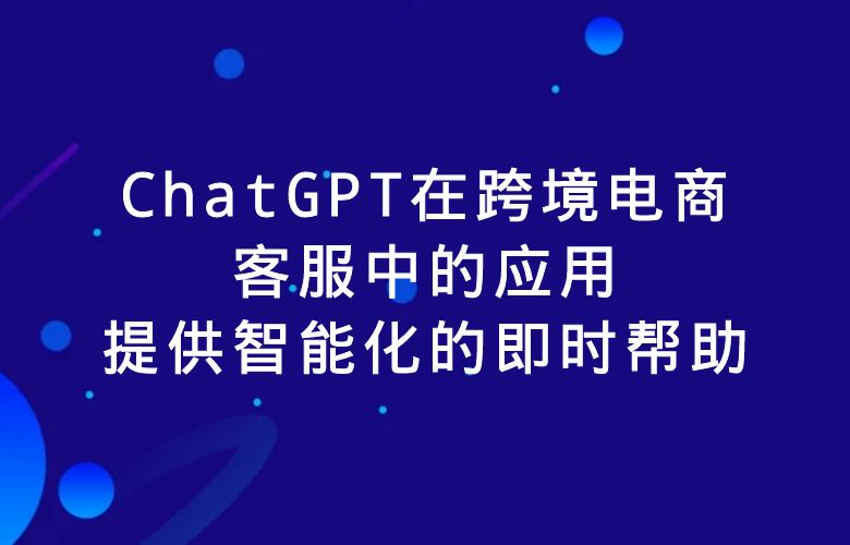 ChatGPT在跨境电商客服中的应用：提供智能化的即时帮助
