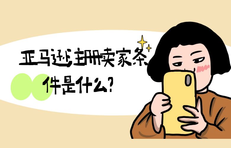 亚马逊注册卖家条件是什么?