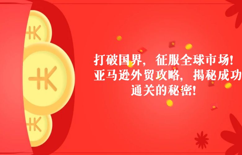 打破国界,征服全球市场!亚马逊外贸攻略,揭秘成功通关的秘密!