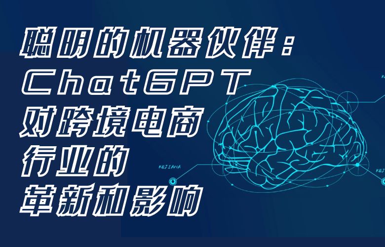 聪明的机器伙伴:ChatGPT对跨境电商行业的革新和影响