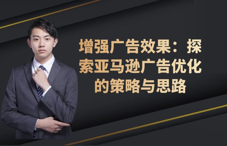 增强广告效果:探索亚马逊广告优化的策略与思路